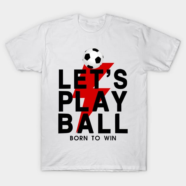 Let's Play Ball Born To Win - soccer Lover Design T-Shirt by MeAsma